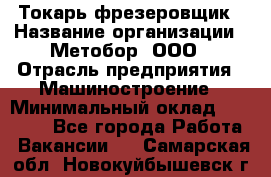 Токарь-фрезеровщик › Название организации ­ Метобор, ООО › Отрасль предприятия ­ Машиностроение › Минимальный оклад ­ 45 000 - Все города Работа » Вакансии   . Самарская обл.,Новокуйбышевск г.